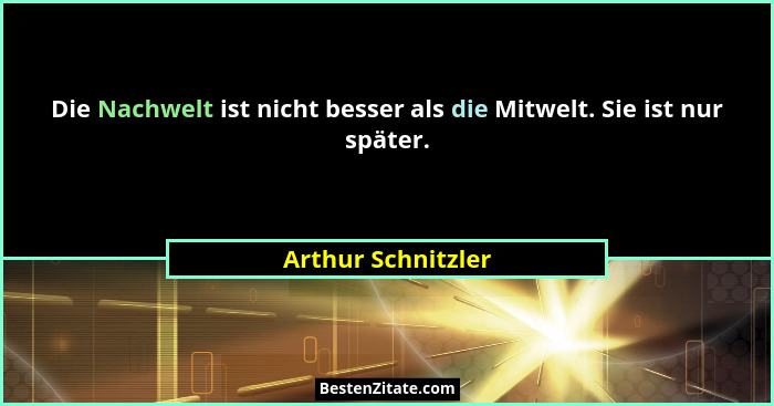 Die Nachwelt ist nicht besser als die Mitwelt. Sie ist nur später.... - Arthur Schnitzler