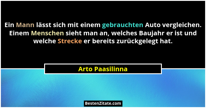 Ein Mann lässt sich mit einem gebrauchten Auto vergleichen. Einem Menschen sieht man an, welches Baujahr er ist und welche Strecke e... - Arto Paasilinna
