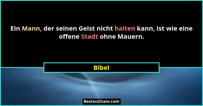 Ein Mann, der seinen Geist nicht halten kann, ist wie eine offene Stadt ohne Mauern.... - Bibel