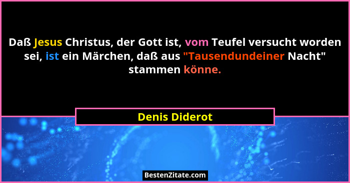 Daß Jesus Christus, der Gott ist, vom Teufel versucht worden sei, ist ein Märchen, daß aus "Tausendundeiner Nacht" stammen kön... - Denis Diderot