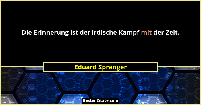 Die Erinnerung ist der irdische Kampf mit der Zeit.... - Eduard Spranger