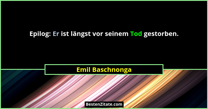 Epilog: Er ist längst vor seinem Tod gestorben.... - Emil Baschnonga