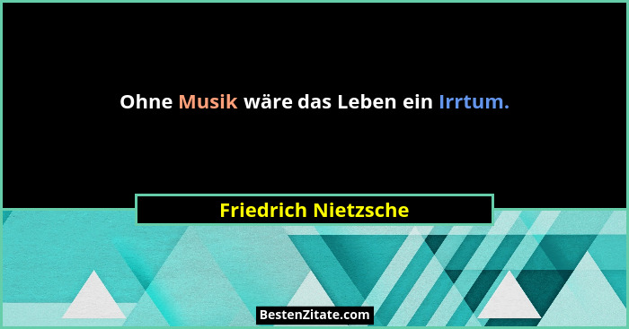 Ohne Musik wäre das Leben ein Irrtum.... - Friedrich Nietzsche