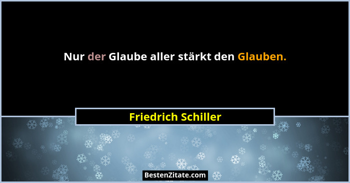 Nur der Glaube aller stärkt den Glauben.... - Friedrich Schiller