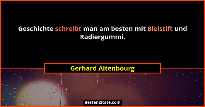 Geschichte schreibt man am besten mit Bleistift und Radiergummi.... - Gerhard Altenbourg