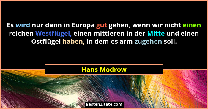 Es wird nur dann in Europa gut gehen, wenn wir nicht einen reichen Westflügel, einen mittleren in der Mitte und einen Ostflügel haben, i... - Hans Modrow