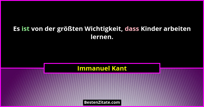 Es ist von der größten Wichtigkeit, dass Kinder arbeiten lernen.... - Immanuel Kant
