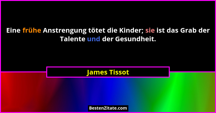 Eine frühe Anstrengung tötet die Kinder; sie ist das Grab der Talente und der Gesundheit.... - James Tissot