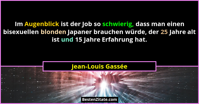 Im Augenblick ist der Job so schwierig, dass man einen bisexuellen blonden Japaner brauchen würde, der 25 Jahre alt ist und 15 Jah... - Jean-Louis Gassée
