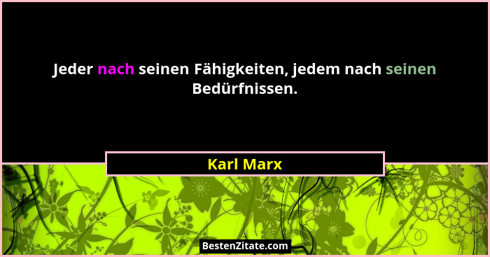 Jeder nach seinen Fähigkeiten, jedem nach seinen Bedürfnissen.... - Karl Marx