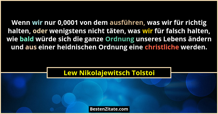 Wenn wir nur 0,0001 von dem ausführen, was wir für richtig halten, oder wenigstens nicht täten, was wir für falsch halten... - Lew Nikolajewitsch Tolstoi