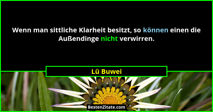 Wenn man sittliche Klarheit besitzt, so können einen die Außendinge nicht verwirren.... - Lü Buwei