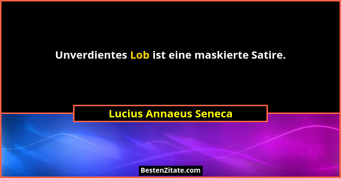 Unverdientes Lob ist eine maskierte Satire.... - Lucius Annaeus Seneca