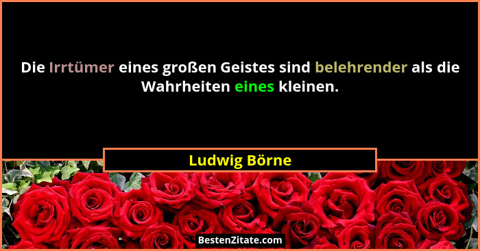 Die Irrtümer eines großen Geistes sind belehrender als die Wahrheiten eines kleinen.... - Ludwig Börne