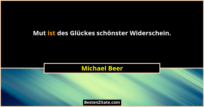 Mut ist des Glückes schönster Widerschein.... - Michael Beer
