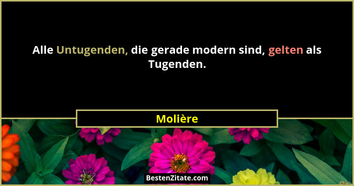 Alle Untugenden, die gerade modern sind, gelten als Tugenden.... - Molière