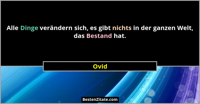 Alle Dinge verändern sich, es gibt nichts in der ganzen Welt, das Bestand hat.... - Ovid