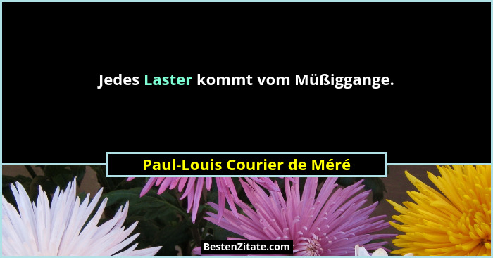 Jedes Laster kommt vom Müßiggange.... - Paul-Louis Courier de Méré