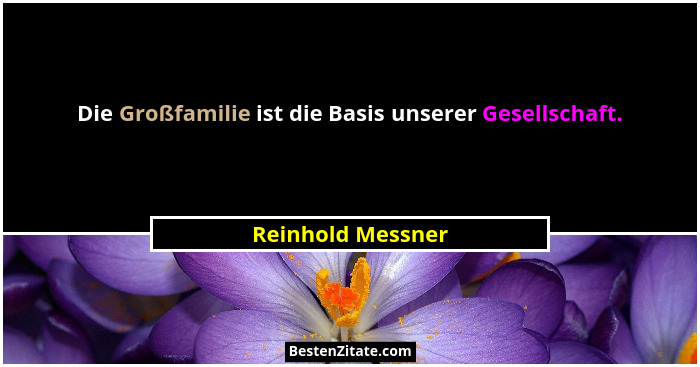 Die Großfamilie ist die Basis unserer Gesellschaft.... - Reinhold Messner