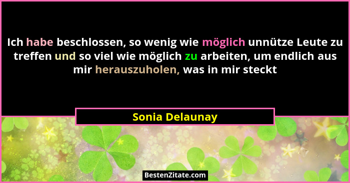 Ich habe beschlossen, so wenig wie möglich unnütze Leute zu treffen und so viel wie möglich zu arbeiten, um endlich aus mir herauszuh... - Sonia Delaunay