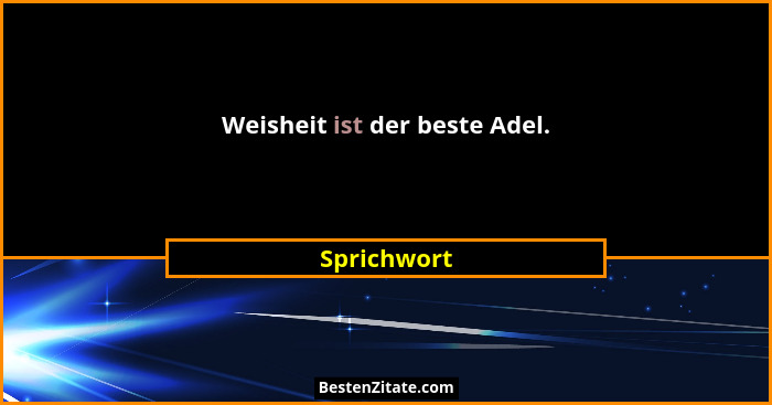 Weisheit ist der beste Adel.... - Sprichwort