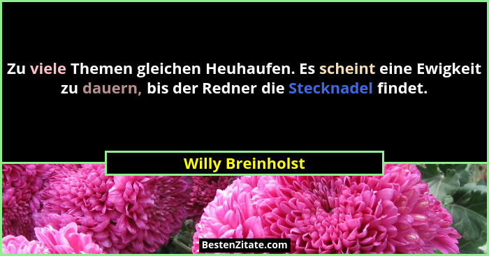 Zu viele Themen gleichen Heuhaufen. Es scheint eine Ewigkeit zu dauern, bis der Redner die Stecknadel findet.... - Willy Breinholst