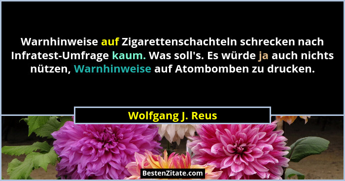 Warnhinweise auf Zigarettenschachteln schrecken nach Infratest-Umfrage kaum. Was soll's. Es würde ja auch nichts nützen, Warnhi... - Wolfgang J. Reus