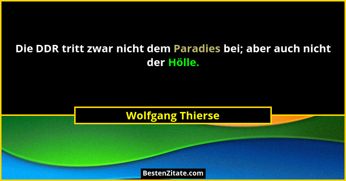 Die DDR tritt zwar nicht dem Paradies bei; aber auch nicht der Hölle.... - Wolfgang Thierse