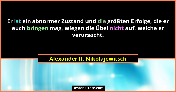 Er ist ein abnormer Zustand und die größten Erfolge, die er auch bringen mag, wiegen die Übel nicht auf, welche er veru... - Alexander II. Nikolajewitsch