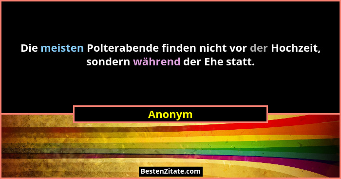 Die meisten Polterabende finden nicht vor der Hochzeit, sondern während der Ehe statt.... - Anonym