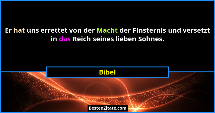 Er hat uns errettet von der Macht der Finsternis und versetzt in das Reich seines lieben Sohnes.... - Bibel