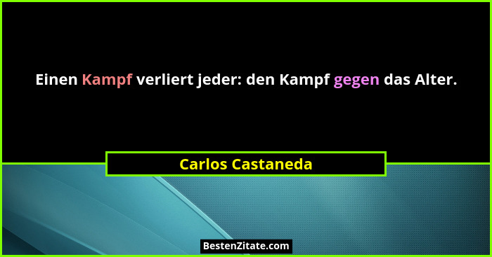 Einen Kampf verliert jeder: den Kampf gegen das Alter.... - Carlos Castaneda