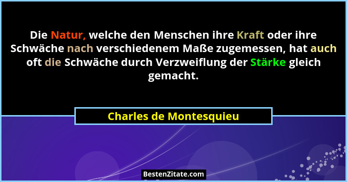 Die Natur, welche den Menschen ihre Kraft oder ihre Schwäche nach verschiedenem Maße zugemessen, hat auch oft die Schwäche du... - Charles de Montesquieu