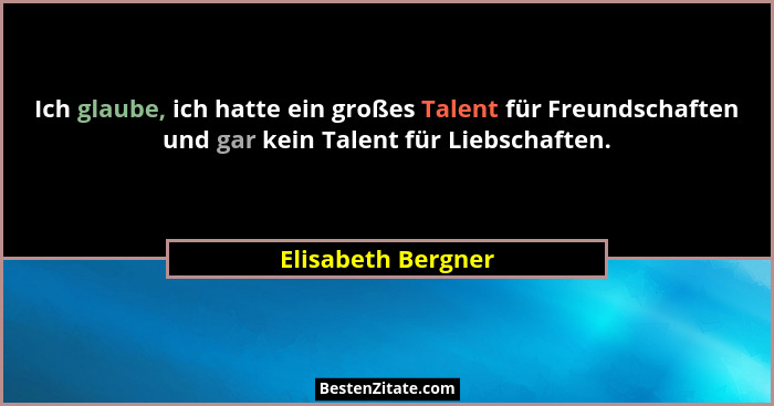 Ich glaube, ich hatte ein großes Talent für Freundschaften und gar kein Talent für Liebschaften.... - Elisabeth Bergner