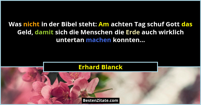 Was nicht in der Bibel steht: Am achten Tag schuf Gott das Geld, damit sich die Menschen die Erde auch wirklich untertan machen konnte... - Erhard Blanck