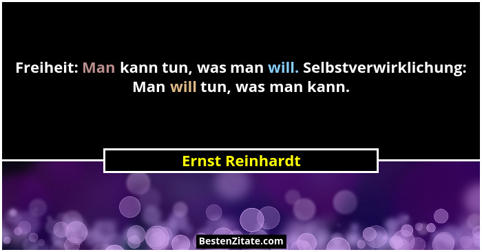 Freiheit: Man kann tun, was man will. Selbstverwirklichung: Man will tun, was man kann.... - Ernst Reinhardt