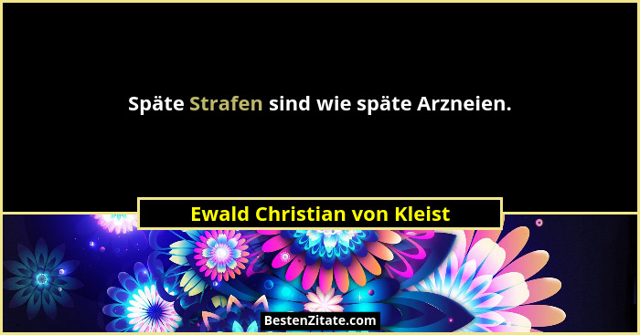 Späte Strafen sind wie späte Arzneien.... - Ewald Christian von Kleist