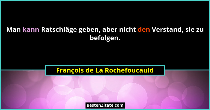 Man kann Ratschläge geben, aber nicht den Verstand, sie zu befolgen.... - François de La Rochefoucauld