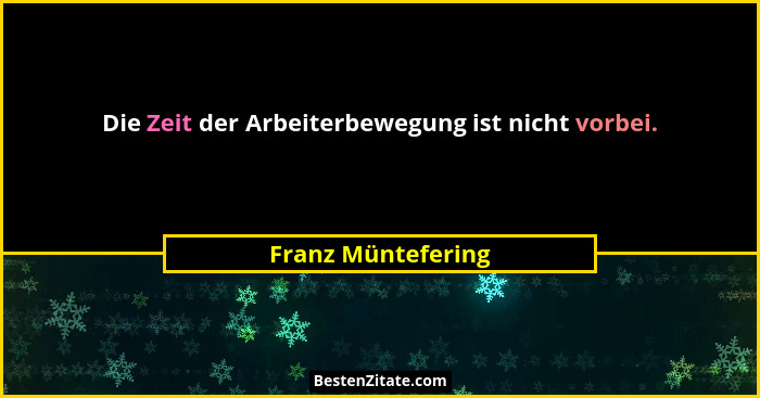 Die Zeit der Arbeiterbewegung ist nicht vorbei.... - Franz Müntefering