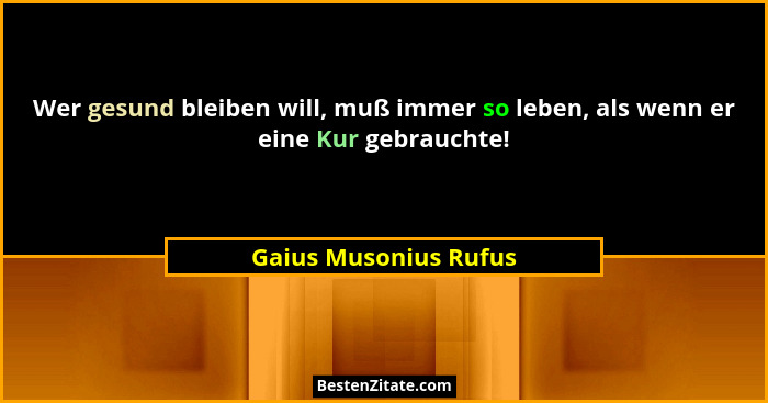 Wer gesund bleiben will, muß immer so leben, als wenn er eine Kur gebrauchte!... - Gaius Musonius Rufus