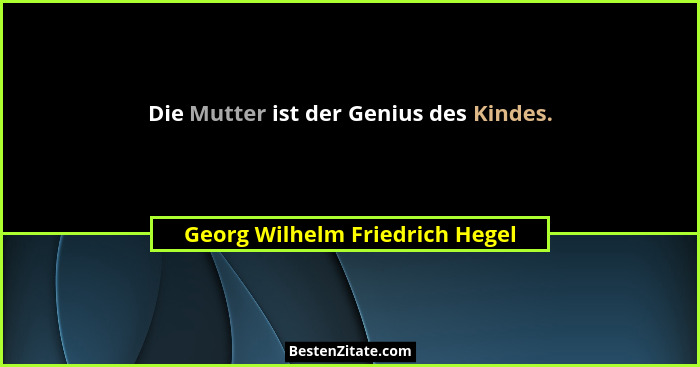 Die Mutter ist der Genius des Kindes.... - Georg Wilhelm Friedrich Hegel