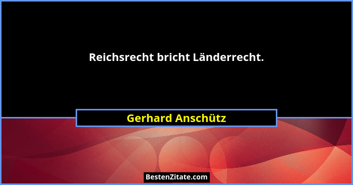 Reichsrecht bricht Länderrecht.... - Gerhard Anschütz
