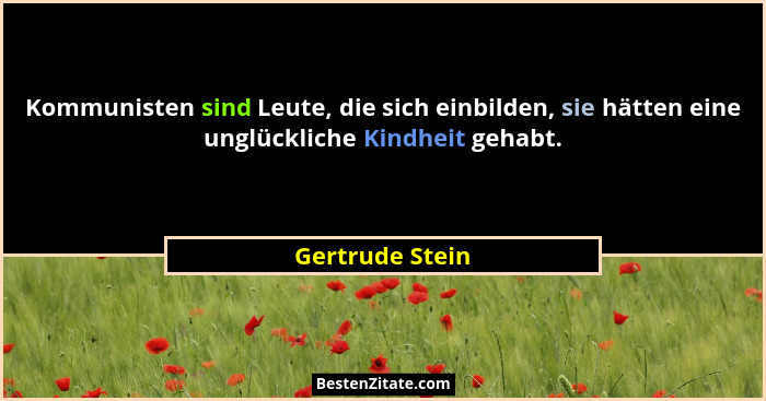 Kommunisten sind Leute, die sich einbilden, sie hätten eine unglückliche Kindheit gehabt.... - Gertrude Stein