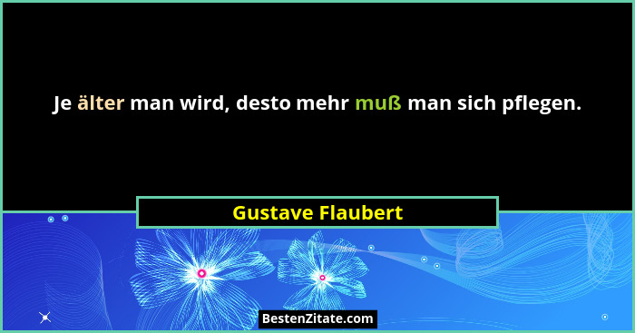 Je älter man wird, desto mehr muß man sich pflegen.... - Gustave Flaubert