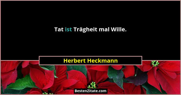 Tat ist Trägheit mal Wille.... - Herbert Heckmann