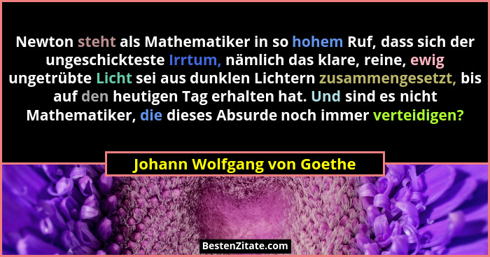 Newton steht als Mathematiker in so hohem Ruf, dass sich der ungeschickteste Irrtum, nämlich das klare, reine, ewig unget... - Johann Wolfgang von Goethe