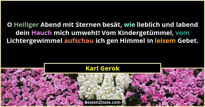 O Heiliger Abend mit Sternen besät, wie lieblich und labend dein Hauch mich umweht! Vom Kindergetümmel, vom Lichtergewimmel aufschau ich... - Karl Gerok