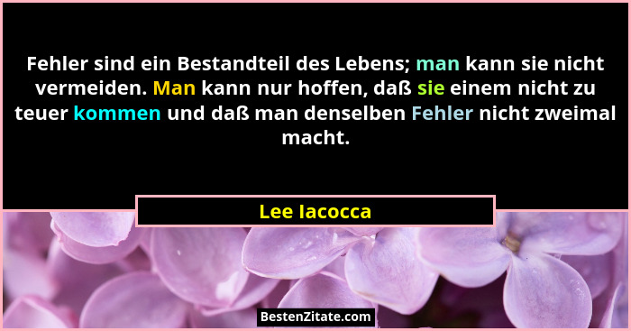 Fehler sind ein Bestandteil des Lebens; man kann sie nicht vermeiden. Man kann nur hoffen, daß sie einem nicht zu teuer kommen und daß m... - Lee Iacocca