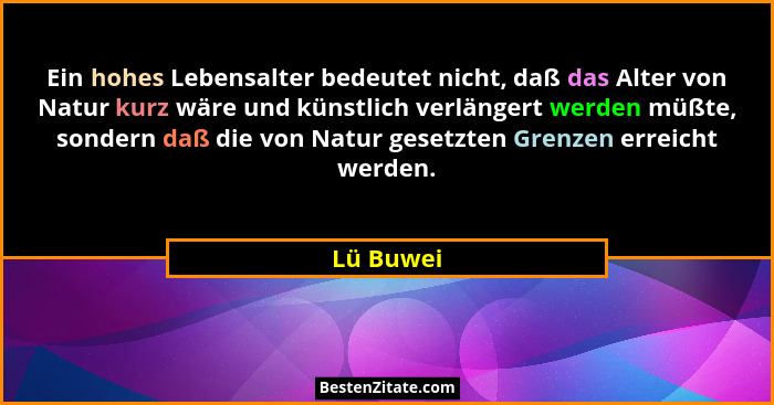 Ein hohes Lebensalter bedeutet nicht, daß das Alter von Natur kurz wäre und künstlich verlängert werden müßte, sondern daß die von Natur ge... - Lü Buwei