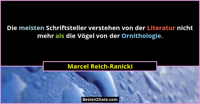 Die meisten Schriftsteller verstehen von der Literatur nicht mehr als die Vögel von der Ornithologie.... - Marcel Reich-Ranicki